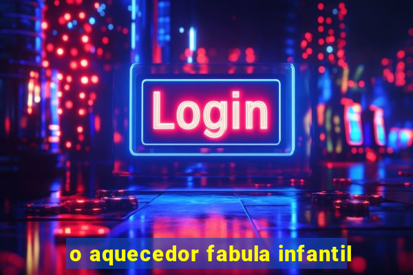 o aquecedor fabula infantil